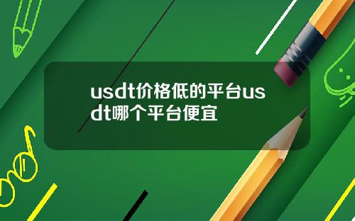 usdt价格低的平台usdt哪个平台便宜