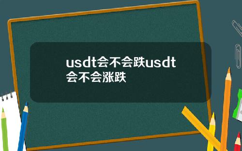 usdt会不会跌usdt会不会涨跌