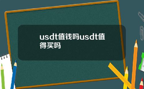 usdt值钱吗usdt值得买吗