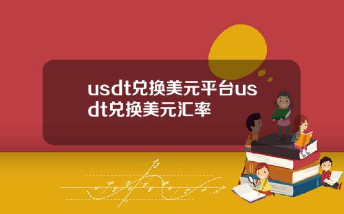 usdt兑换美元平台usdt兑换美元汇率
