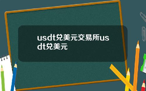 usdt兑美元交易所usdt兑美元