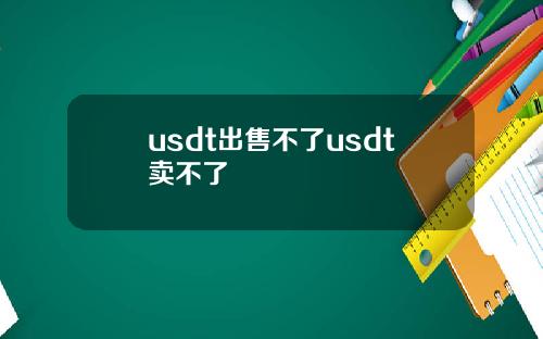 usdt出售不了usdt卖不了