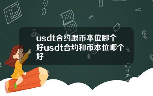 usdt合约跟币本位哪个好usdt合约和币本位哪个好