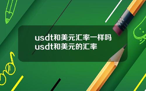usdt和美元汇率一样吗usdt和美元的汇率