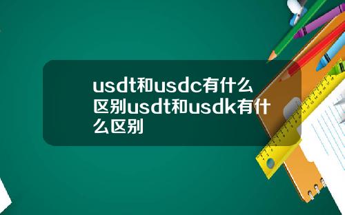 usdt和usdc有什么区别usdt和usdk有什么区别