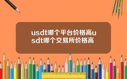 usdt哪个平台价格高usdt哪个交易所价格高
