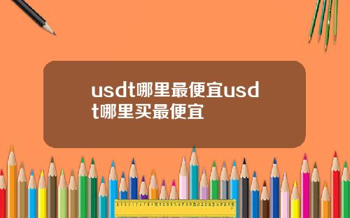 usdt哪里最便宜usdt哪里买最便宜