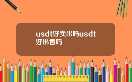 usdt好卖出吗usdt好出售吗