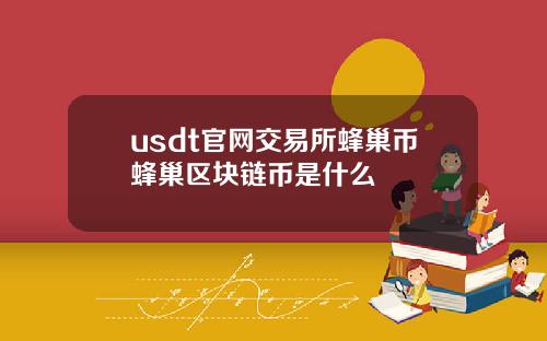 usdt官网交易所蜂巢币蜂巢区块链币是什么