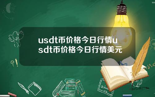 usdt币价格今日行情usdt币价格今日行情美元