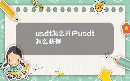 usdt怎么开户usdt怎么获得