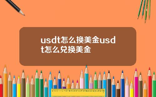 usdt怎么换美金usdt怎么兑换美金