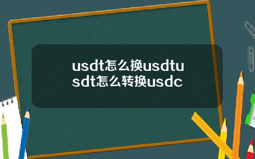 usdt怎么换usdtusdt怎么转换usdc