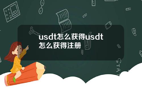 usdt怎么获得usdt怎么获得注册