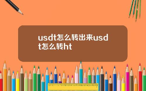 usdt怎么转出来usdt怎么转ht