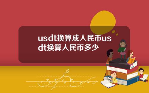 usdt换算成人民币usdt换算人民币多少