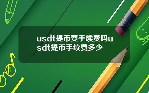 usdt提币要手续费吗usdt提币手续费多少