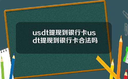 usdt提现到银行卡usdt提现到银行卡合法吗