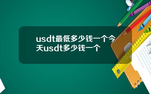 usdt最低多少钱一个今天usdt多少钱一个