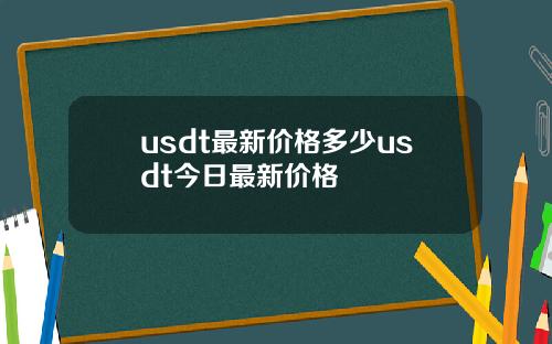 usdt最新价格多少usdt今日最新价格