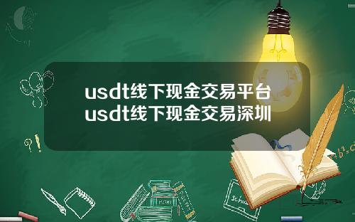 usdt线下现金交易平台usdt线下现金交易深圳