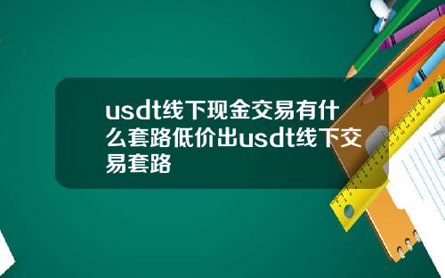 usdt线下现金交易有什么套路低价出usdt线下交易套路