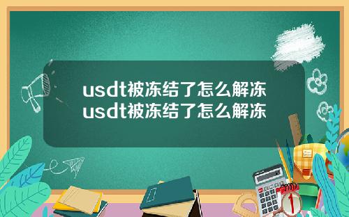 usdt被冻结了怎么解冻usdt被冻结了怎么解冻