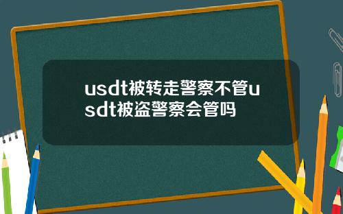 usdt被转走警察不管usdt被盗警察会管吗