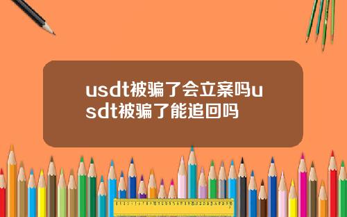 usdt被骗了会立案吗usdt被骗了能追回吗