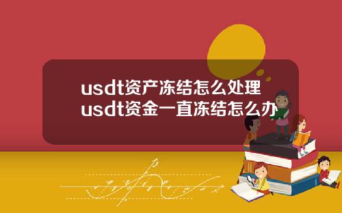 usdt资产冻结怎么处理usdt资金一直冻结怎么办