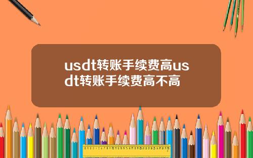 usdt转账手续费高usdt转账手续费高不高