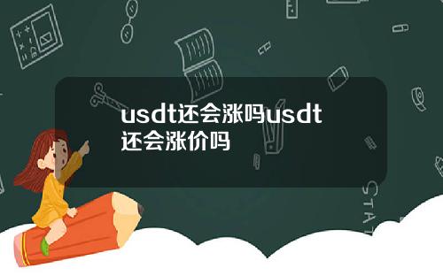 usdt还会涨吗usdt还会涨价吗