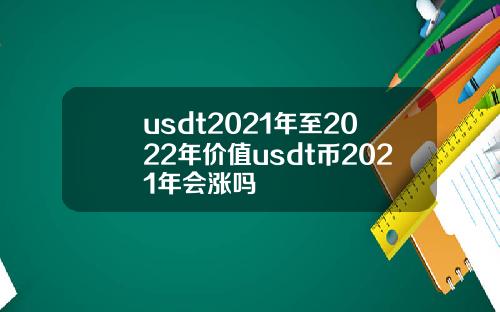 usdt2021年至2022年价值usdt币2021年会涨吗