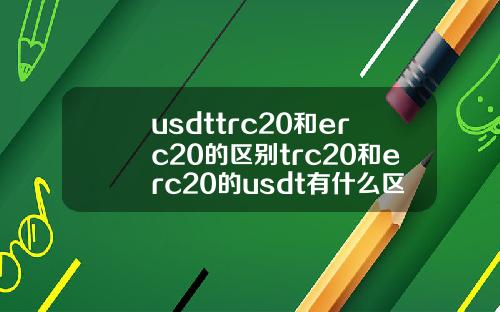 usdttrc20和erc20的区别trc20和erc20的usdt有什么区别