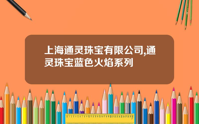 上海通灵珠宝有限公司,通灵珠宝蓝色火焰系列