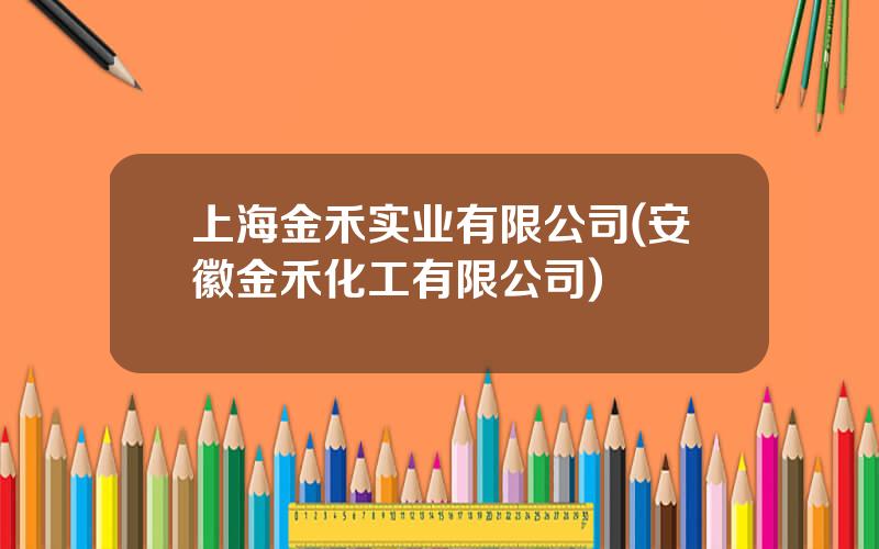 上海金禾实业有限公司(安徽金禾化工有限公司)