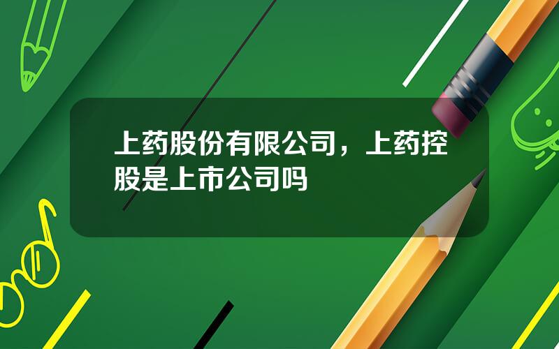 上药股份有限公司，上药控股是上市公司吗