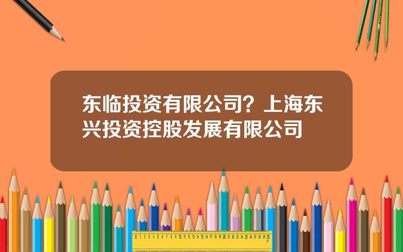 东临投资有限公司？上海东兴投资控股发展有限公司