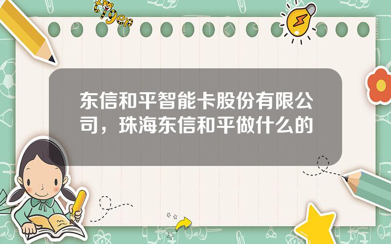 东信和平智能卡股份有限公司，珠海东信和平做什么的