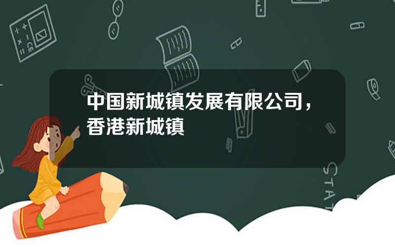 中国新城镇发展有限公司，香港新城镇