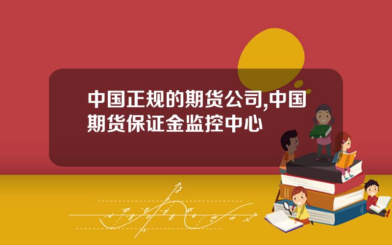 中国正规的期货公司,中国期货保证金监控中心