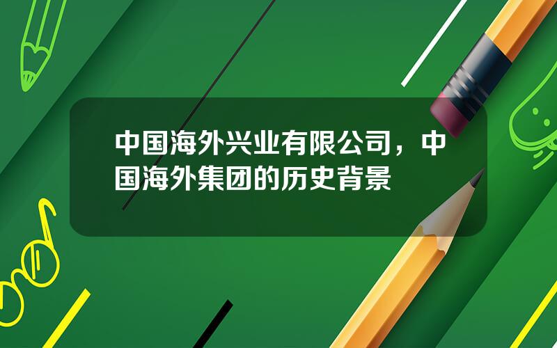 中国海外兴业有限公司，中国海外集团的历史背景