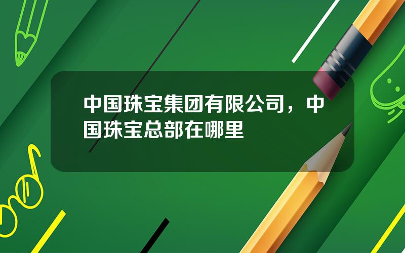 中国珠宝集团有限公司，中国珠宝总部在哪里