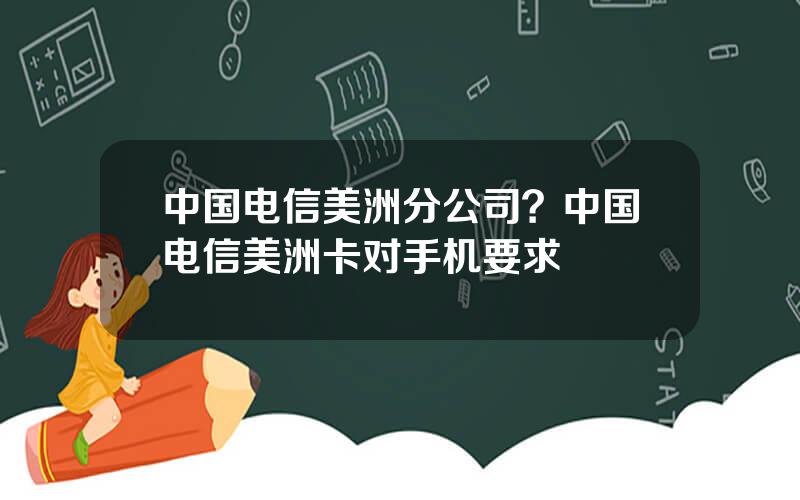 中国电信美洲分公司？中国电信美洲卡对手机要求