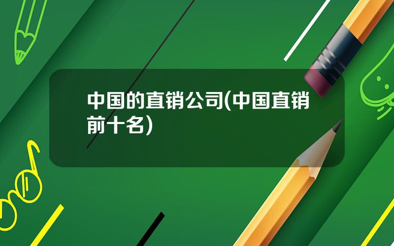 中国的直销公司(中国直销前十名)