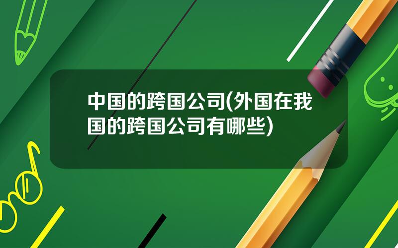 中国的跨国公司(外国在我国的跨国公司有哪些)
