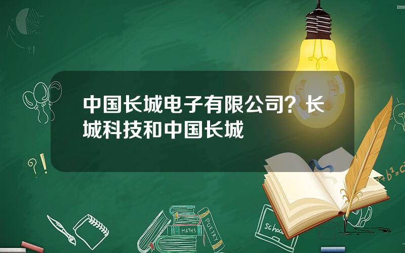 中国长城电子有限公司？长城科技和中国长城