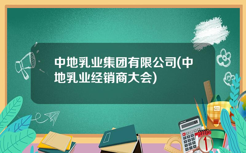中地乳业集团有限公司(中地乳业经销商大会)