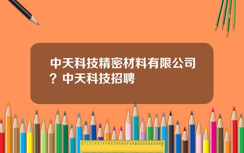中天科技精密材料有限公司？中天科技招聘
