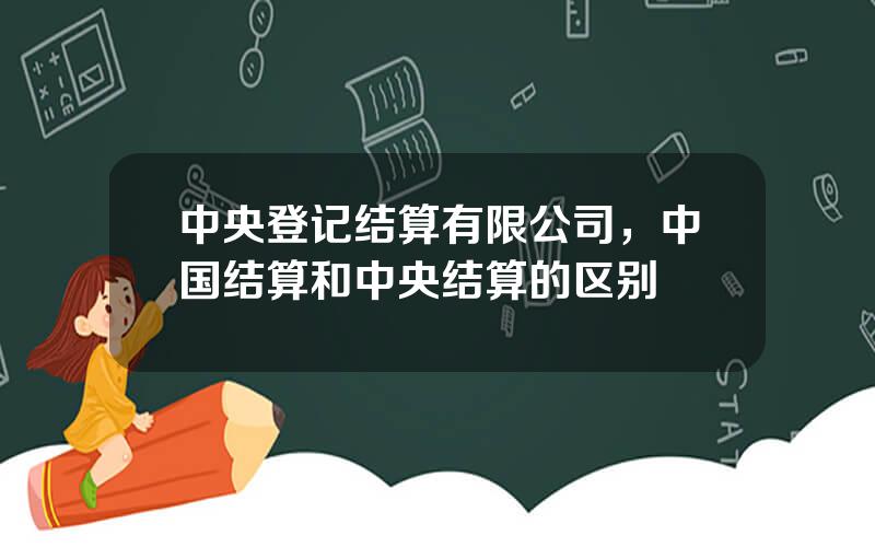 中央登记结算有限公司，中国结算和中央结算的区别